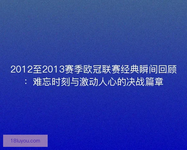 2012至2013赛季欧冠联赛经典瞬间回顾：难忘时刻与激动人心的决战篇章