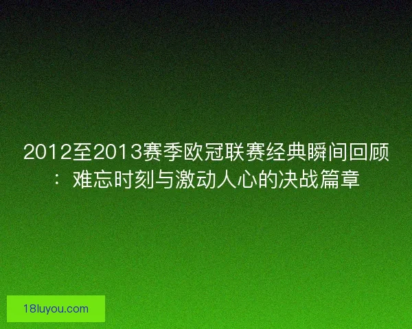 2012至2013赛季欧冠联赛经典瞬间回顾：难忘时刻与激动人心的决战篇章